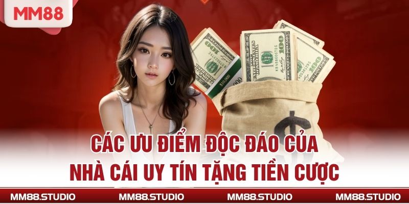 Các ưu điểm độc đáo của nhà cái uy tín tặng tiền cược