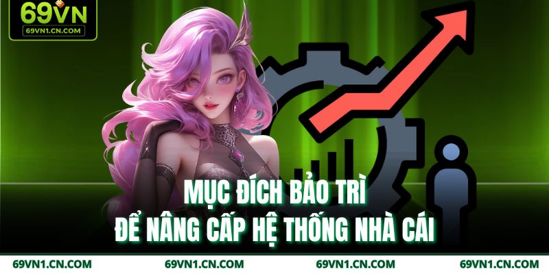 Mục đích bảo trì để nâng cấp hệ thống nhà cái